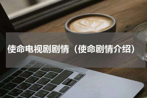 使命电视剧剧情（使命剧情介绍）