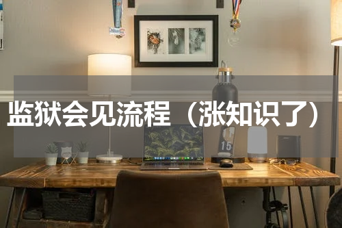 监狱会见流程（涨知识了）