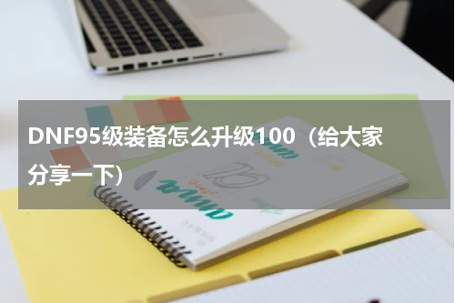 DNF95级装备怎么升级100（给大家分享一下）