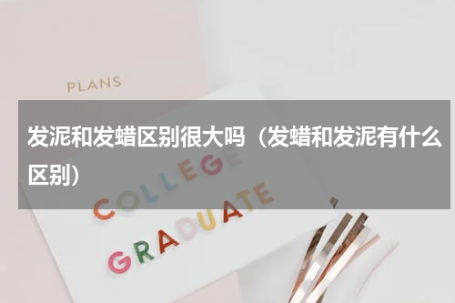 发泥和发蜡区别很大吗（发蜡和发泥有什么区别）