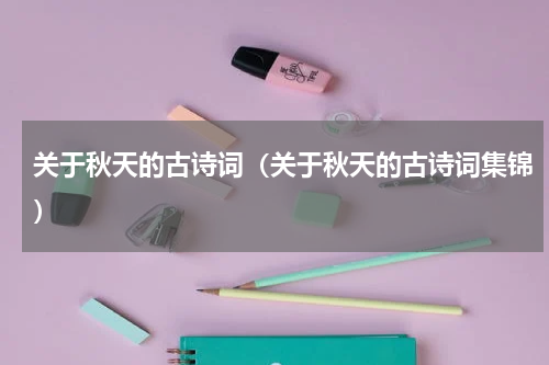 关于秋天的古诗词（关于秋天的古诗词集锦）