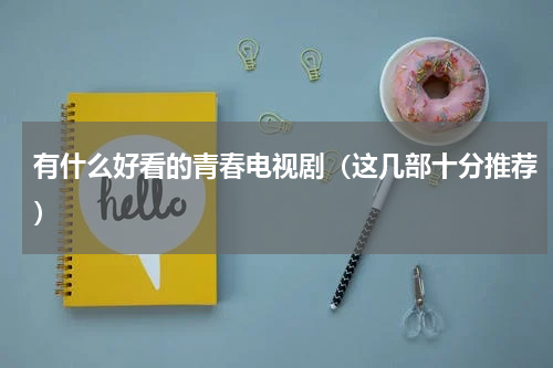 有什么好看的青春电视剧（这几部十分推荐）