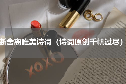 断舍离唯美诗词（诗词原创千帆过尽）