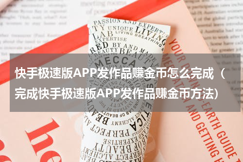 快手极速版APP发作品赚金币怎么完成（完成快手极速版APP发作品赚金币方法）