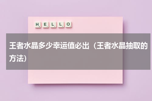 王者水晶多少幸运值必出（王者水晶抽取的方法）