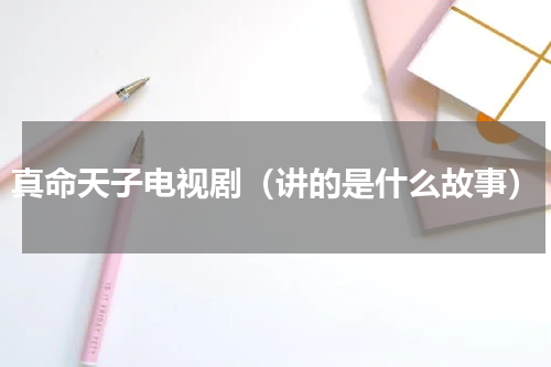 真命天子电视剧（讲的是什么故事）