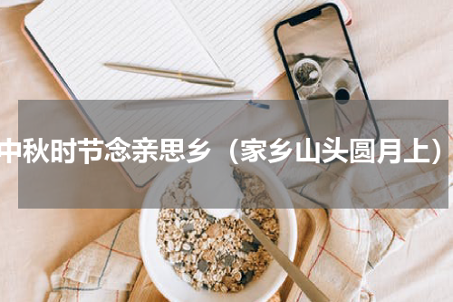 中秋时节念亲思乡（家乡山头圆月上）