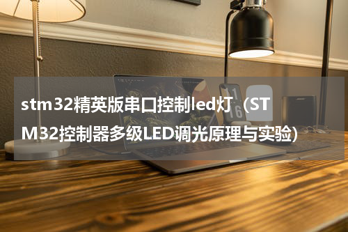 stm32精英版串口控制led灯（STM32控制器多级LED调光原理与实验）
