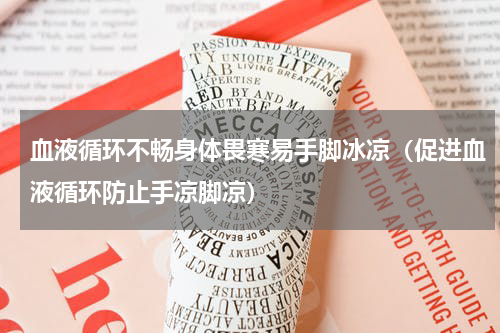 血液循环不畅身体畏寒易手脚冰凉（促进血液循环防止手凉脚凉）