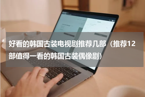 好看的韩国古装电视剧推荐几部（推荐12部值得一看的韩国古装偶像剧）