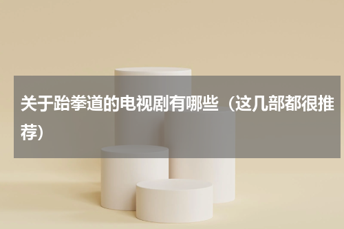 关于跆拳道的电视剧有哪些（这几部都很推荐）