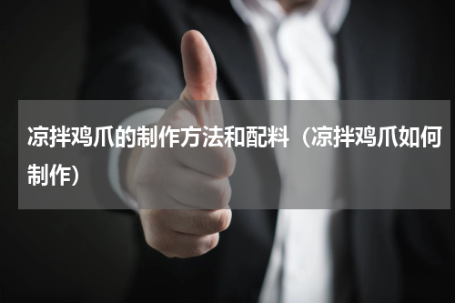 凉拌鸡爪的制作方法和配料（凉拌鸡爪如何制作）