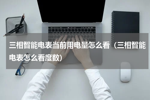 三相智能电表当前用电量怎么看（三相智能电表怎么看度数）