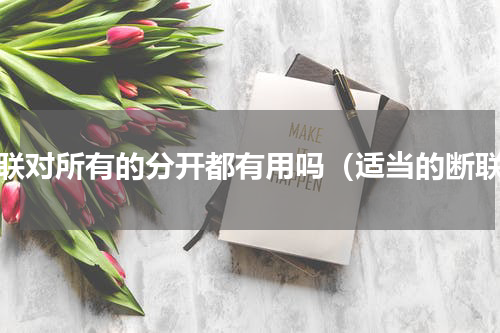 断联对所有的分开都有用吗（适当的断联）