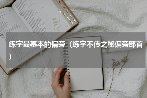 练字最基本的偏旁（练字不传之秘偏旁部首）