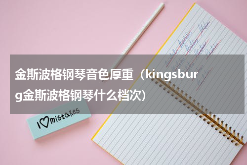 金斯波格钢琴音色厚重（kingsburg金斯波格钢琴什么档次）