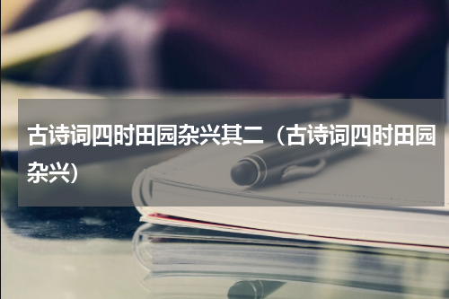 古诗词四时田园杂兴其二（古诗词四时田园杂兴）