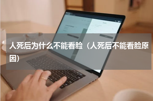 人死后为什么不能看脸（人死后不能看脸原因）