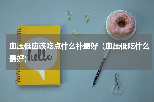 血压低应该吃点什么补最好（血压低吃什么最好）
