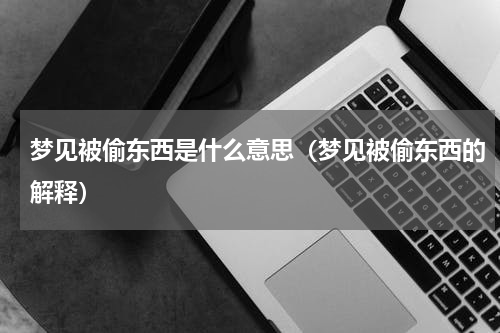 梦见被偷东西是什么意思（梦见被偷东西的解释）