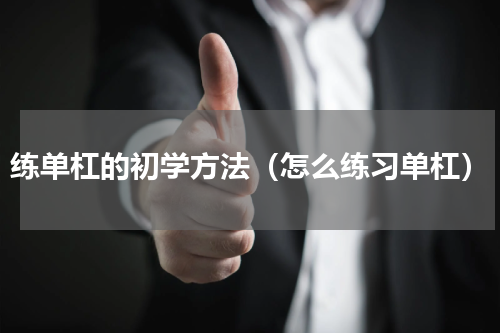 练单杠的初学方法（怎么练习单杠）