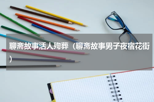 聊斋故事活人殉葬（聊斋故事男子夜宿花街）