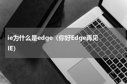 ie为什么是edge（你好Edge再见IE）