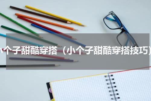 小个子甜酷穿搭（小个子甜酷穿搭技巧）