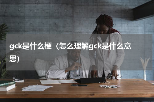gck是什么梗（怎么理解gck是什么意思）