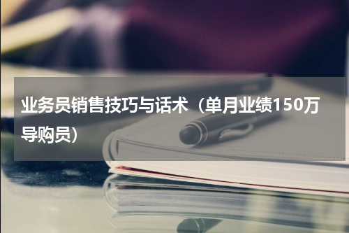 业务员销售技巧与话术（单月业绩150万导购员）