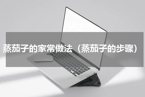 蒸茄子的家常做法（蒸茄子的步骤）