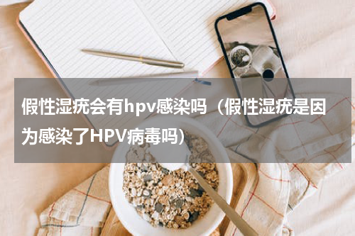 假性湿疣会有hpv感染吗（假性湿疣是因为感染了HPV病毒吗）