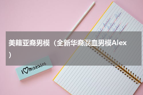 美籍亚裔男模（全新华裔混血男模Alex）