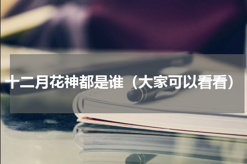 十二月花神都是谁（大家可以看看）