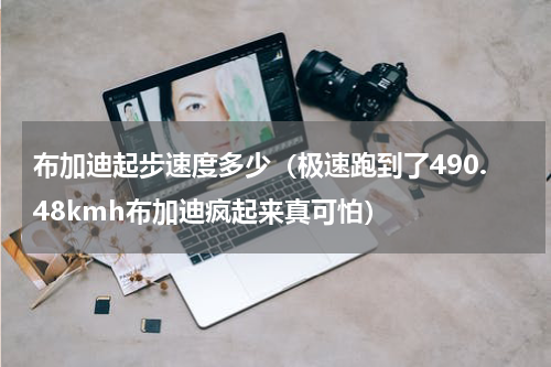 布加迪起步速度多少（极速跑到了490.48kmh布加迪疯起来真可怕）