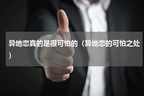 异地恋真的是很可怕的（异地恋的可怕之处）