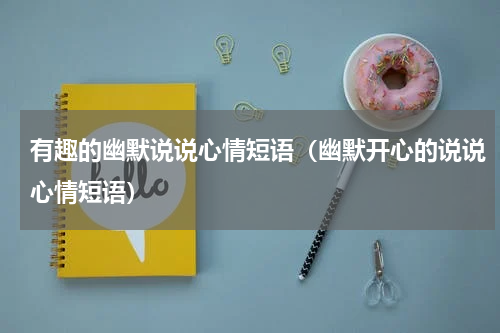 有趣的幽默说说心情短语（幽默开心的说说心情短语）