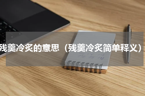 残羹冷炙的意思（残羹冷炙简单释义）