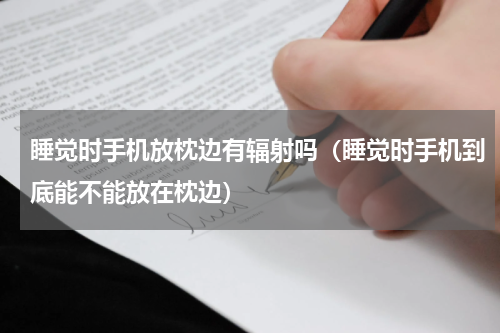 睡觉时手机放枕边有辐射吗（睡觉时手机到底能不能放在枕边）