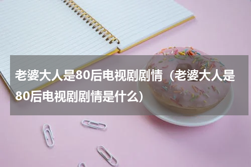老婆大人是80后电视剧剧情（老婆大人是80后电视剧剧情是什么）