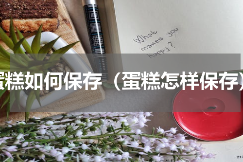 蛋糕如何保存（蛋糕怎样保存）