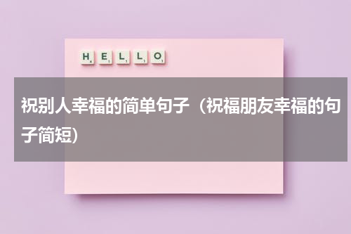 祝别人幸福的简单句子（祝福朋友幸福的句子简短）