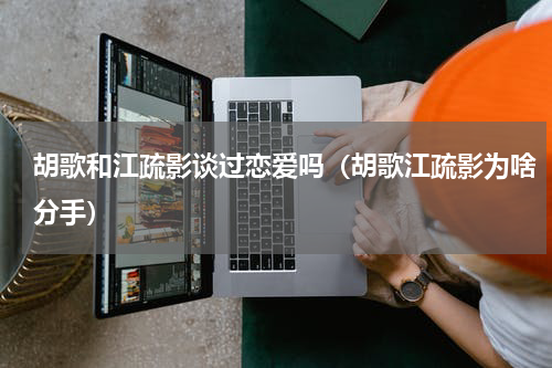 胡歌和江疏影谈过恋爱吗（胡歌江疏影为啥分手）