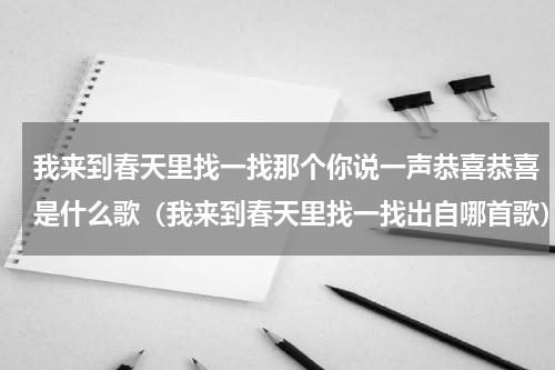 我来到春天里找一找那个你说一声恭喜恭喜是什么歌（我来到春天里找一找出自哪首歌）
