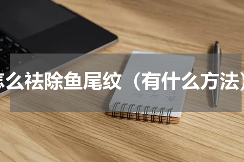 怎么祛除鱼尾纹（有什么方法）