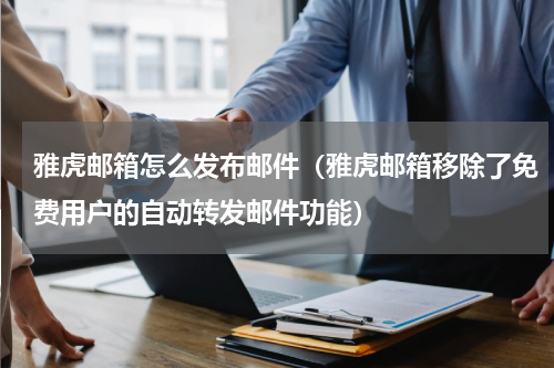 雅虎邮箱怎么发布邮件（雅虎邮箱移除了免费用户的自动转发邮件功能）