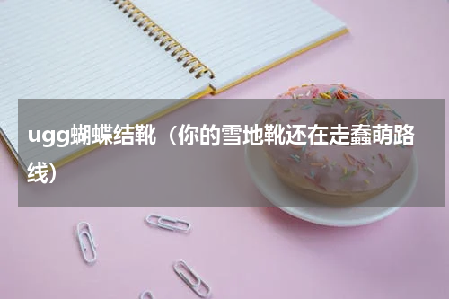 ugg蝴蝶结靴（你的雪地靴还在走蠢萌路线）