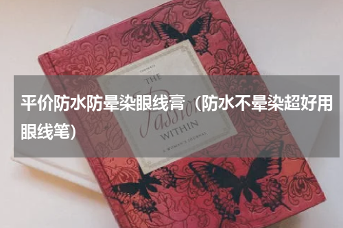 平价防水防晕染眼线膏（防水不晕染超好用眼线笔）