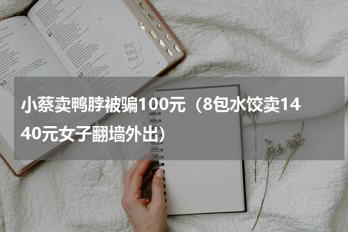 小蔡卖鸭脖被骗100元（8包水饺卖1440元女子翻墙外出）