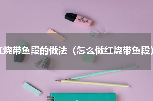 红烧带鱼段的做法（怎么做红烧带鱼段）